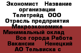 Экономист › Название организации ­ Телетрейд, ООО › Отрасль предприятия ­ Макроэкономика › Минимальный оклад ­ 60 000 - Все города Работа » Вакансии   . Ненецкий АО,Тельвиска с.